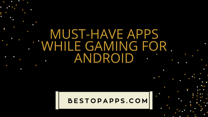 Must-Have Apps While Gaming for Android in 2022